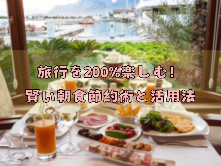 旅行を200%楽しむ！賢い朝食節約術と活用法
